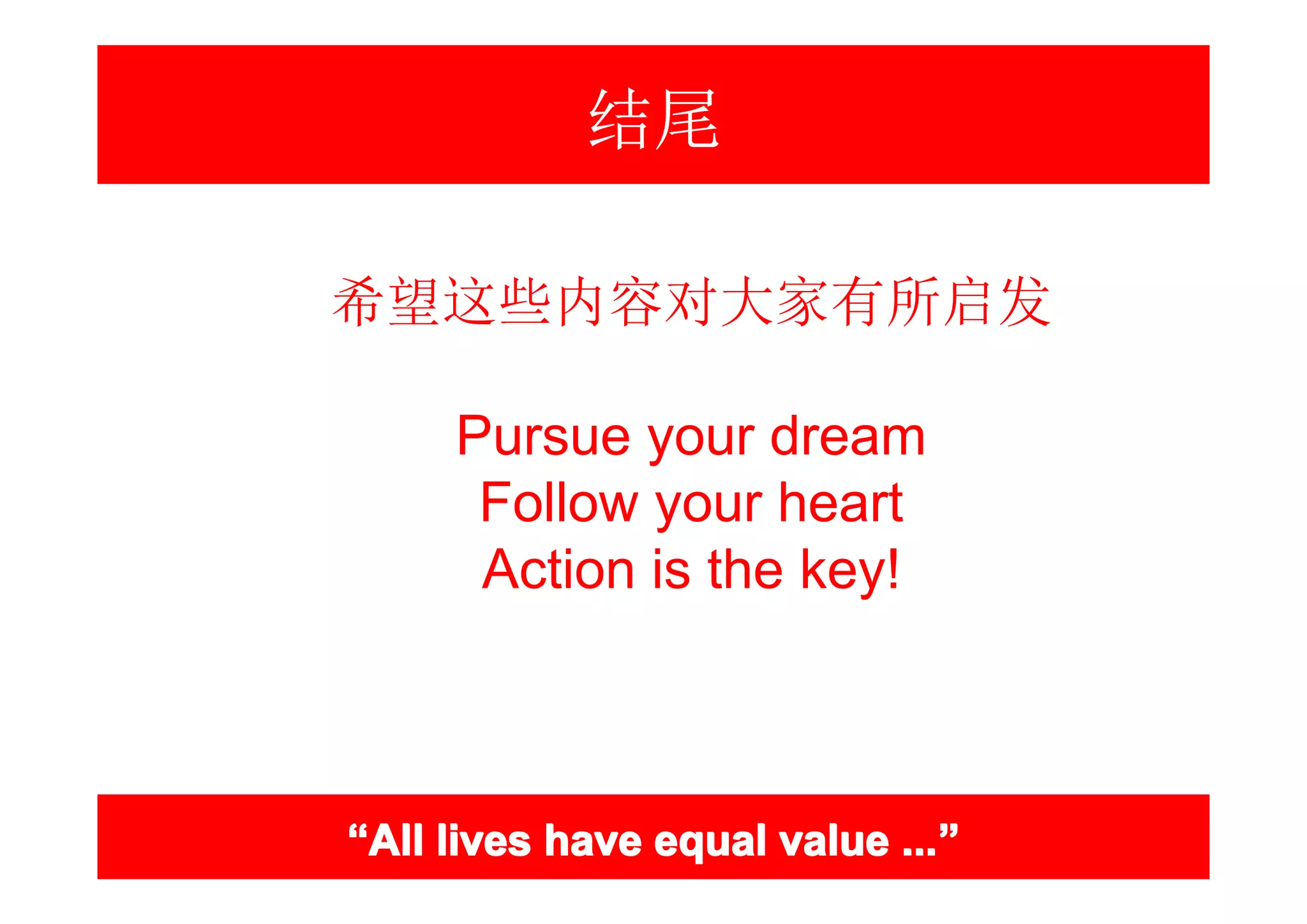 结尾

希望这些内容对大家有所启发

     Pursue your dream
      Follow your heart
      Action is the key!



“All lives have equal value ...”
                            ...”
 