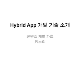 Hybrid App 개발 기술 소개

     콘텐츠 개발 파트
       정소희
 