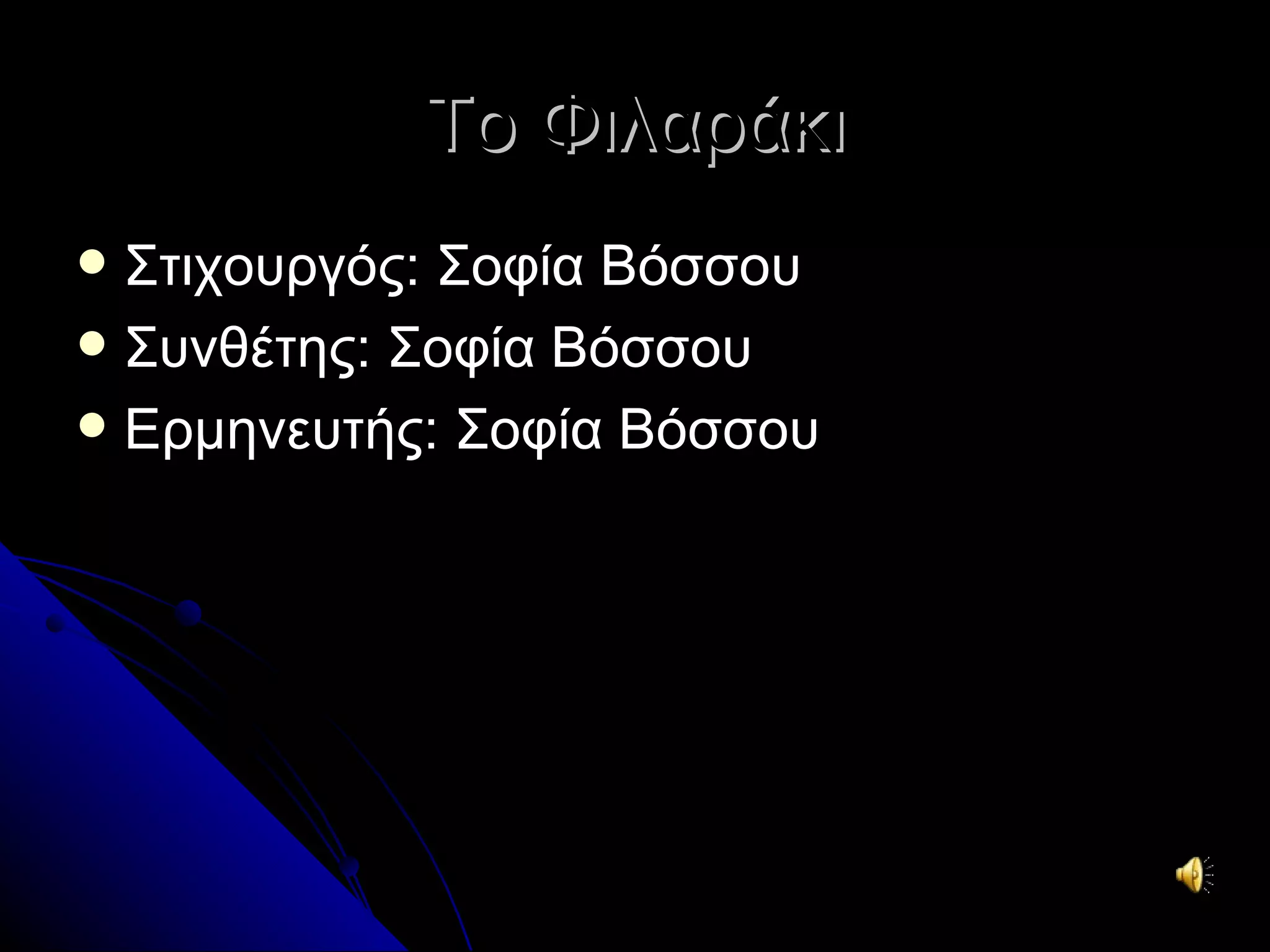 Το Φιλαράκι
 Στιχουργός: Σοφία Βόσσου
 Συνθέτης: Σοφία Βόσσου
 Ερμηνευτής: Σοφία Βόσσου
 