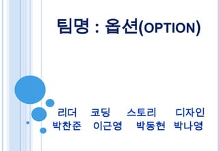 팀명 : 옵션(OPTION)



 리더 코딩 스토리  디자인
박찬준 이근영 박동현 박나영
 