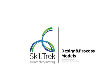 Design&Process
Models
Евгений Кривошеев
ekrivosheyev@scrumtrek.ru
 