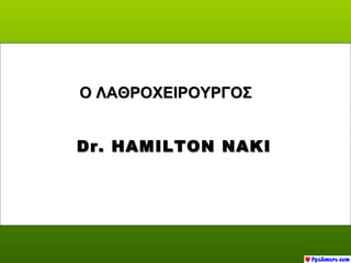 Ο ΛΑΘΡΟΧΕΙΡΟΥΡΓΟΣ


Dr. HAMILTON NAKI
 