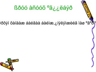 ßðóó àñóóõ ºã¿¿ëáýð

ýðõýí õàíäàæ áàéãàà áàéìæ,¿íýëýìæèéã ìàø ºâºðìº
 