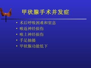 甲状腺手术并发症
•   术后呼吸困难和窒息
•   喉返神经损伤
•   喉上神经损伤
•   手足抽搐
•   甲状腺功能低下
 