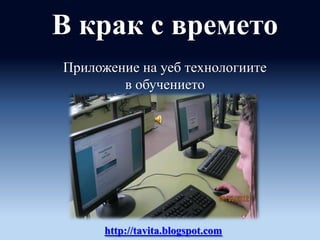 В крак с времето
Приложение на уеб технологиите
        в обучението




      http://tavita.blogspot.com
 