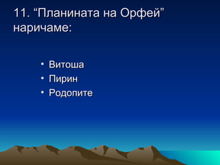 11. “Планината на Орфей”
наричаме:

    • Витоша
    • Пирин
    • Родопите
 