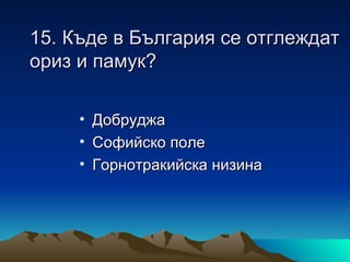 15. Къде в България се отглеждат
ориз и памук?

     • Добруджа
     • Софийско поле
     • Горнотракийска низина
 