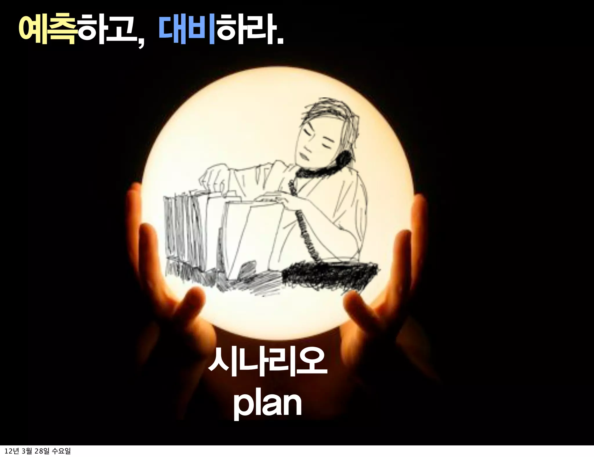 예측하고, 대비하라.




              시나리오
               plan
12   3   28
 