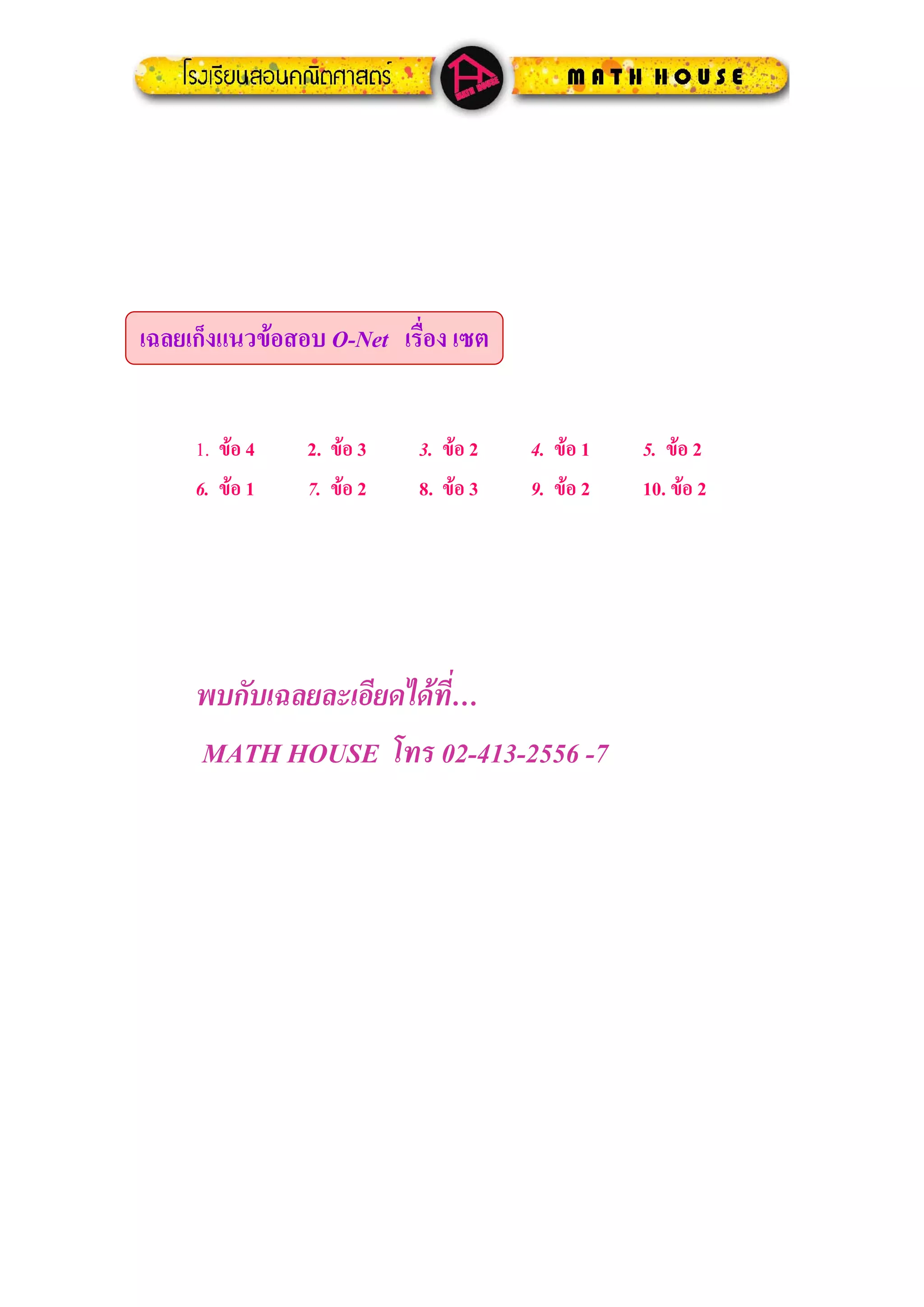 เฉลยเก็งแนวขอสอบ O-Net เรื่อง เซต


     1. ขอ 4   2. ขอ 3   3. ขอ 2   4. ขอ 1   5. ขอ 2
     6. ขอ 1   7. ขอ 2   8. ขอ 3   9. ขอ 2   10. ขอ 2




     พบกับเฉลยละเอียดไดที่…
     MATH HOUSE โทร 02-413-2556 -7
 