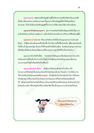 25



         กฎหมายมรดก สมัยก่อนมีข้อบัญญัติว่า ผู้ที่ใดก็ตามหาสมบัติทรัพย์มาก็ตาม สมบัติ
นั้นต้อง เป็นของส่วนรวมไม่สามารถยกให้ลูกหลานได้ แต่บัญญัตินี้ท่าให้เกิดผลเสียแก่
ประชาชน ทั่วไป จึงต้องยกเลิกข้อบัญญัตินี้ไป ส่วนรายได้ทางรัฐจะใช้การเก็บภาษีแทน

        กฎหมายว่าด้วยลักษณะตุลาการ ตุลาการในสมัยสุโขทัยต้องมีคุณสมบัติดังนีตุลาการ
                                                                           ้
จะต้องตัดสินความด้วยความยุติธรรม จะต้องไม่เห็นแก่ลาภสักการะหรืออยากได้ยินดีของผู้อื่น




                  ์ m
          กฎหมายระหว่างประเทศ ข้อความในศิลาจารึกที่เกี่ยวกับกฎหมายระหว่างประเทศ



                 ต o
มีอยู่วา ถ้าผู้ใดมาอ่อนน้อมยอมเป็นเมืองขึ้น ก็จะให้ความเอื้อเฟื้อช่วยเหลือ ผู้ที่มาอ่อนน้อมนั้น
       ่



                ซ .c
ไม่มีช้าง ม้า ผู้คนชายหญิง เงินทอง ก็ให้ช่วยเหลือไปตั้งบ้านเมือง ในสมัยของพ่อขุนรามค่าแหง


               ไ k
เมื่อมีชัยแก่ข้าศึกและจับเชลยได้พระองค์ก็จะทรงพระกรุณาไม่ให้ฆ่าหรือลงโทษใด ๆ


             ็บ o
           เว nn
        กฎหมายว่าด้วยสิทธิในที่ดิน ในสมัยสุโขทัยมีกฎหมายที่จะคุ้มครองและรับรองใน



          น a
ทรัพย์ แต่ก่อนมีที่ดินที่รกร้างว่างเปล่ามีอยู่ทั่วไป ถ้าผู้ใดบุกเบิกหักล้างถางพงจนเป็นสวน



        ่บ ob
หมากสวนผลไม้ ผู้นั้นก็ย่อมมีสิทธิในที่ดินนั้น



       ร o
      พ r
         กฎหมายเกี่ยวกับการลักพา เมื่อผู้คนหนีเข้ามาอาศัยอยู่ในบ้านเรือน หรือ



     แ .k
วัดวาอารามให้น่าตัวส่งคืน มีบทลงโทษปรับไหมวันละหมื่นพัน ไปจนถึง 5 วัน ถ้าพ้น 8 วัน



    ย w
ไม่น่าส่งให้ลงโทษประดุจทรัพย์สินของท่าน บ้านผู้ใดมีขโมยไปอาศัยหรือไปหา ให้เจ้าของ



  เผ w
บ้านพิจารณาว่าเป็นขโมยหรือไม่ ถ้าทราบว่าขโมยของมาให้จับตัวหรือยึดทรัพย์สินนั้น
ไว้ เจ้าของทรัพย์ไล่ขโมยไปถึงบ้านตน เจ้าของทรัพย์ร้องขอให้ช่วยจับกุม ถ้าเจ้าของบ้านไม่
ช่วยจะมีความผิด ให้ท่าโทษโดยให้ท่านให้ชดใช้หนี้สินที่ขโมยเอามาจากเจ้าทรัพย์ให้หมด


     w                                                     เพื่อนคงจะเข้าใจลักษณะทาง
                                                                สังคม สุโขทัยแล้วนะ
 