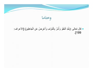 ‫وﺧﺘﺎﻣﺎ‬
‫قال تعالى :)خذ العفو و ْأمُرْ بالعُرْ ف وأَعْ رضْ عن الجاھلِين( ]األعراف:‬
           ‫َ ِ ْ َ ِ َ‬    ‫ِ َ ِ‬         ‫ِ ْ‬        ‫ُ ِ ََْْ َ‬
                                                                  ‫991[.‬
 