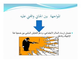 ‫اﳌﻮاﺟﻬﺔ ﺑﲔ اﳉﺎﱐ وا‪‬ﲏ ﻋﻠﻴﻪ‬


‫ضمان إرساء السالم االجتماعي، ودعم التعايش السلمي بين ضحية ھذا‬
                                                ‫اإلنتھاك وفاعله.‬
 