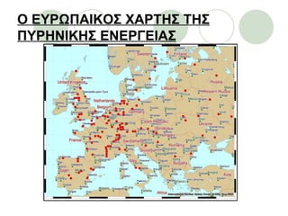 Ο ΕΥΡΩΠΑΙΚΟΣ ΧΑΡΤΗΣ ΤΗΣ
ΠΥΡΗΝΙΚΗΣ ΕΝΕΡΓΕΙΑΣ
 