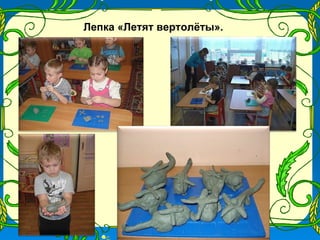 Лепка «Летят вертолёты».
 
