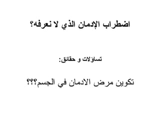 ‫اضطراب الدمان الذي ل نعرفه؟‬


        ‫تساؤلت و حقائق:‬


‫تكوين مرض الدمان في الجسم؟؟؟‬
 