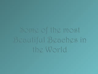 Some of the most
Beautiful Beaches in
    the World
 