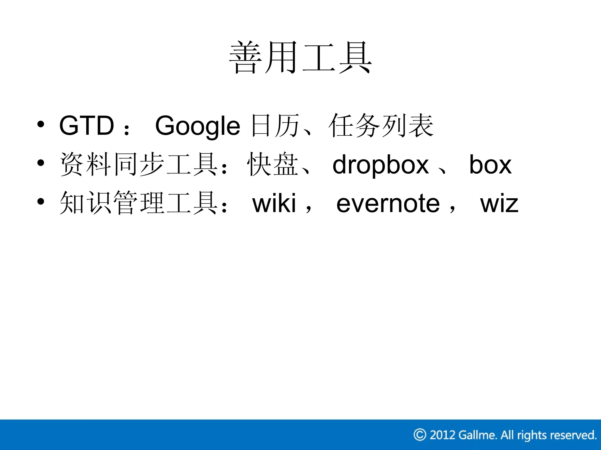 善用工具
• GTD ： Google 日历、任务列表
• 资料同步工具：快盘、 dropbox 、 box
• 知识管理工具： wiki ， evernote ， wiz
 