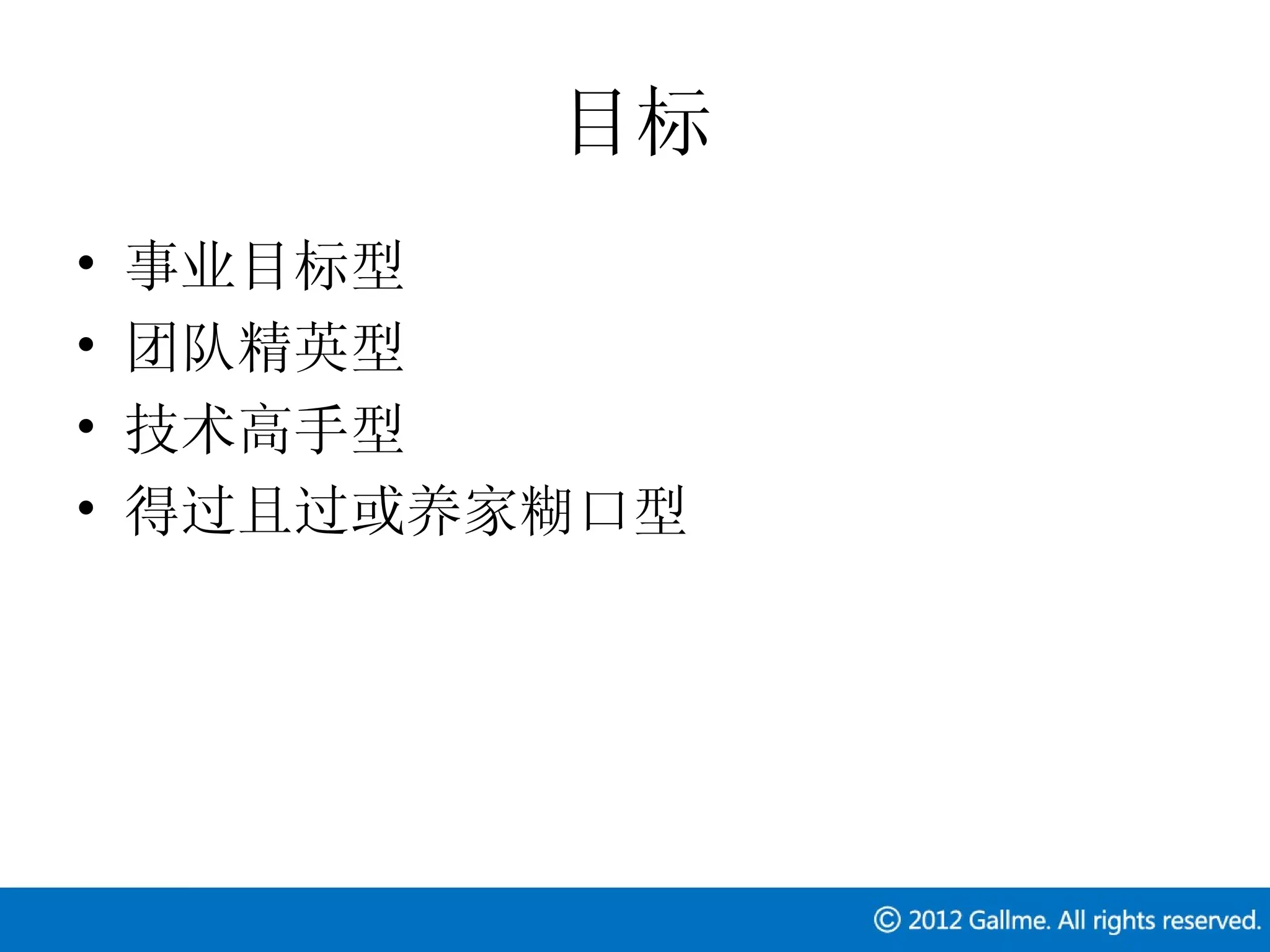 目标
•   事业目标型
•   团队精英型
•   技术高手型
•   得过且过或养家糊口型
 