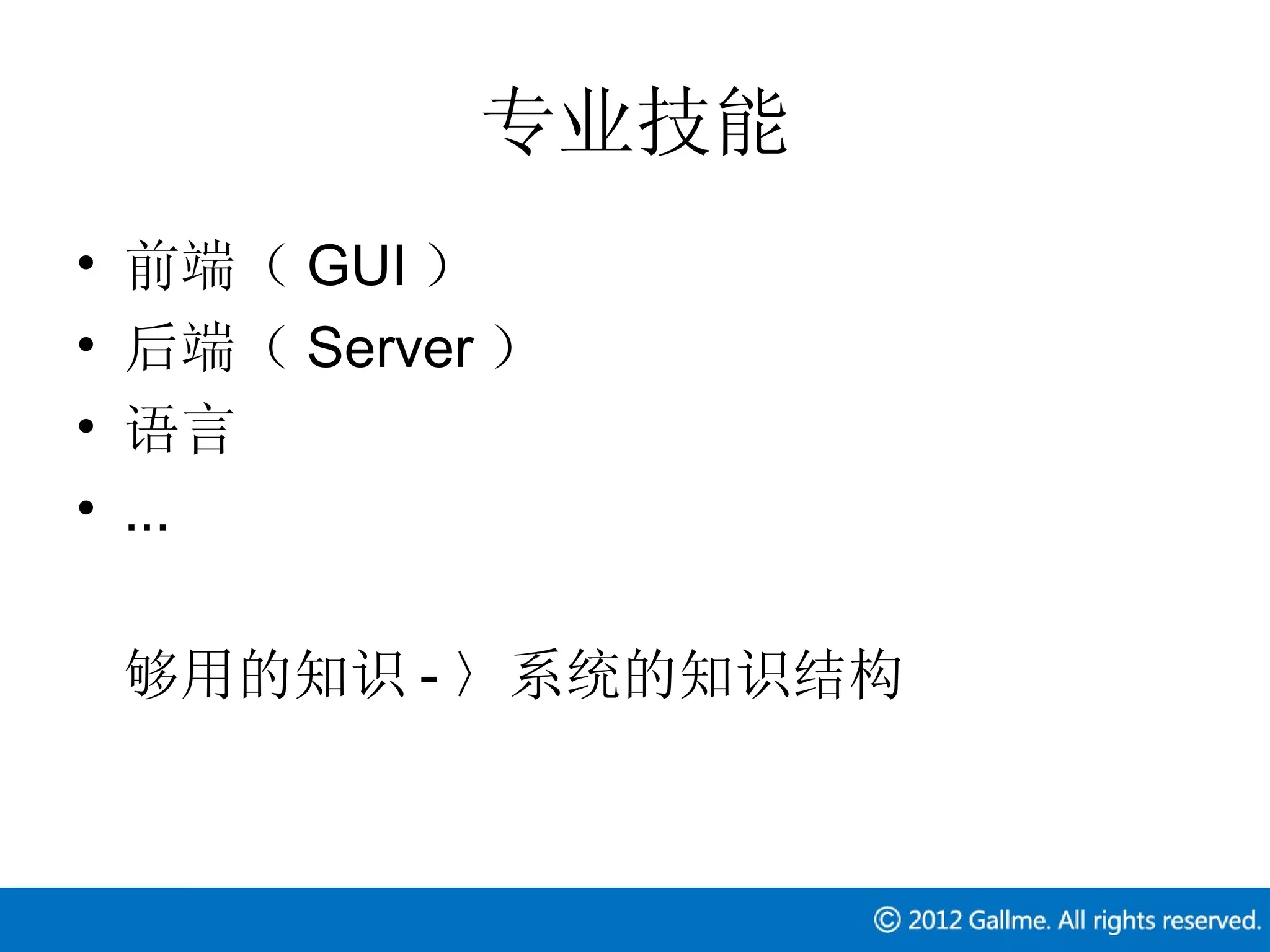 专业技能
•   前端（ GUI ）
•   后端（ Server ）
•   语言
•   ...

    够用的知识 - 〉系统的知识结构
 