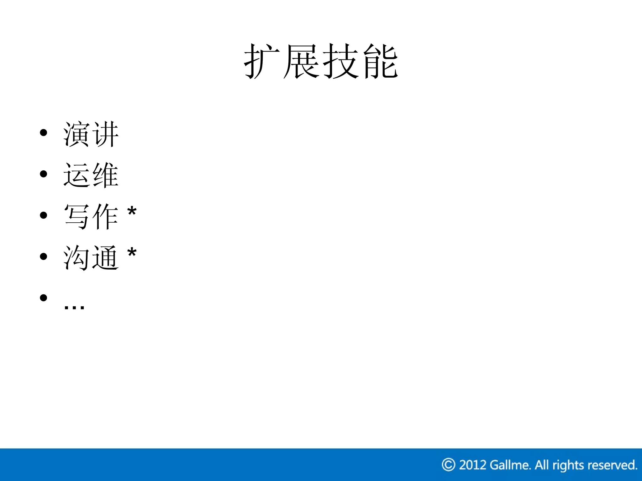 扩展技能
•   演讲
•   运维
•   写作 *
•   沟通 *
•   ...
 