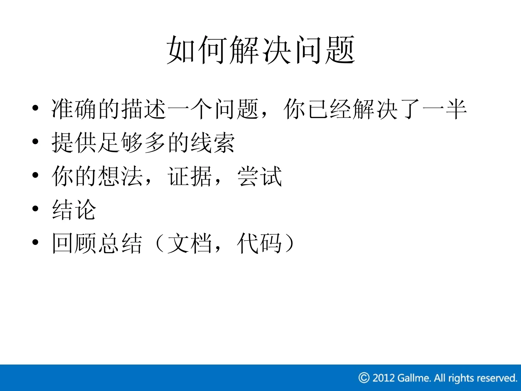 如何解决问题
•   准确的描述一个问题，你已经解决了一半
•   提供足够多的线索
•   你的想法，证据，尝试
•   结论
•   回顾总结（文档，代码）
 