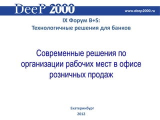 IX Форум B+S:
  Технологичные решения для банков



    Современные решения по
организации рабочих мест в офисе
        розничных продаж


              Екатеринбург
                  2012
 
