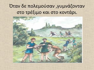 Όταν δε πολεμούσαν ,γυμνάζονταν
   στο τρέξιμο και στο κοντάρι.
 