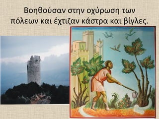 Βοηθούσαν στην οχύρωση των
πόλεων και έχτιζαν κάστρα και βίγλες.
 