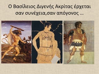 Ο Βασίλειος Διγενής Ακρίτας έρχεται
   σαν συνέχεια,σαν απόγονος …
 