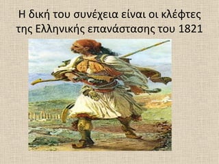 Η δική του συνέχεια είναι οι κλέφτες
της Ελληνικής επανάστασης του 1821
 