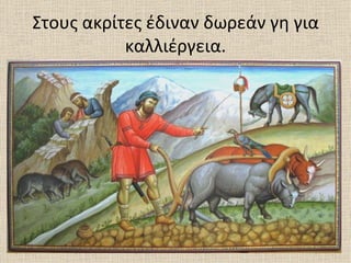 Στους ακρίτες έδιναν δωρεάν γη για
           καλλιέργεια.
 