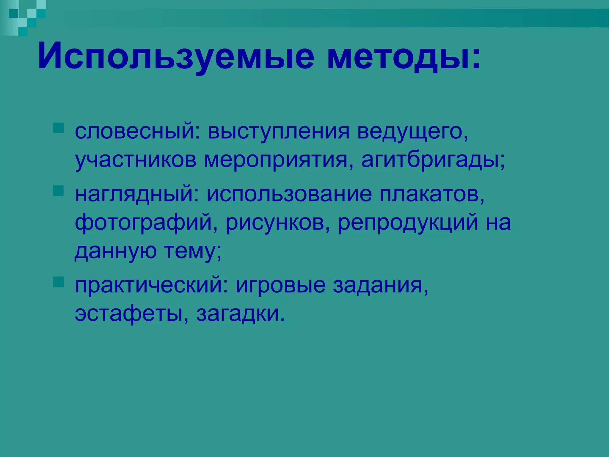 Используемые методы:
   словесный: выступления ведущего,
    участников мероприятия, агитбригады;
   наглядный: использование плакатов,
    фотографий, рисунков, репродукций на
    данную тему;
   практический: игровые задания,
    эстафеты, загадки.
 