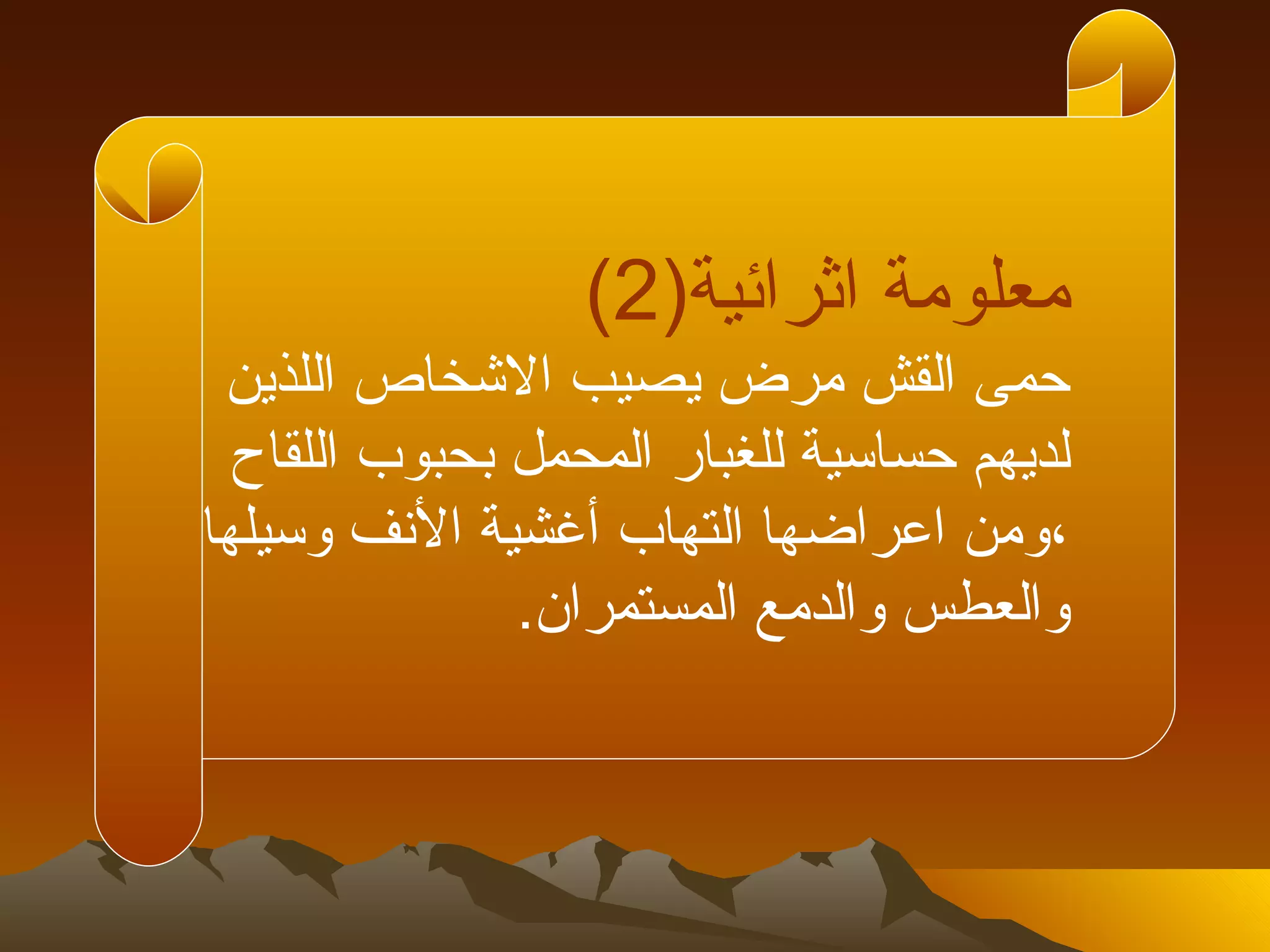 ‫معلومة اثرائية)2(‬
 ‫حمى القش مرض يصيب الشخاص اللذين‬
  ‫لديهم حساسية للغبار المحمل بحبوب اللقاح‬
‫،ومن اعراضها التهاب أغشية النف وسيلها‬
               ‫والعطس والدمع المستمران.‬
 