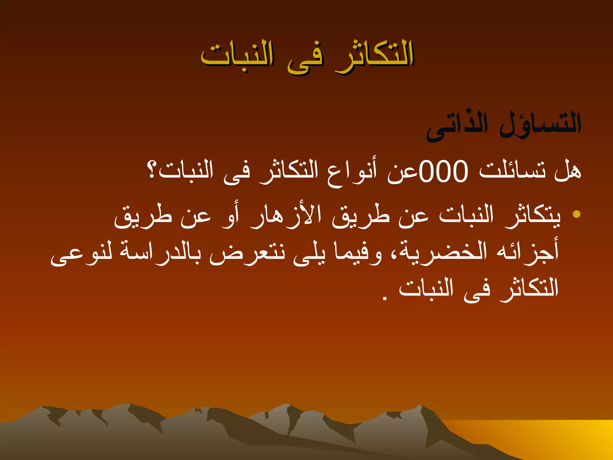 ‫التكاثر فى النبات‬
                                    ‫التساؤل الذاتى‬
        ‫هل تسائلت 000عن أنواع التكاثر فى النبات؟‬
     ‫• يتكاثر النبات عن طريق الزهار أو عن طريق‬
‫أجزائه الخضرية، وفيما يلى نتعرض بالدراسة لنوعى‬
                                ‫التكاثر فى النبات .‬
 