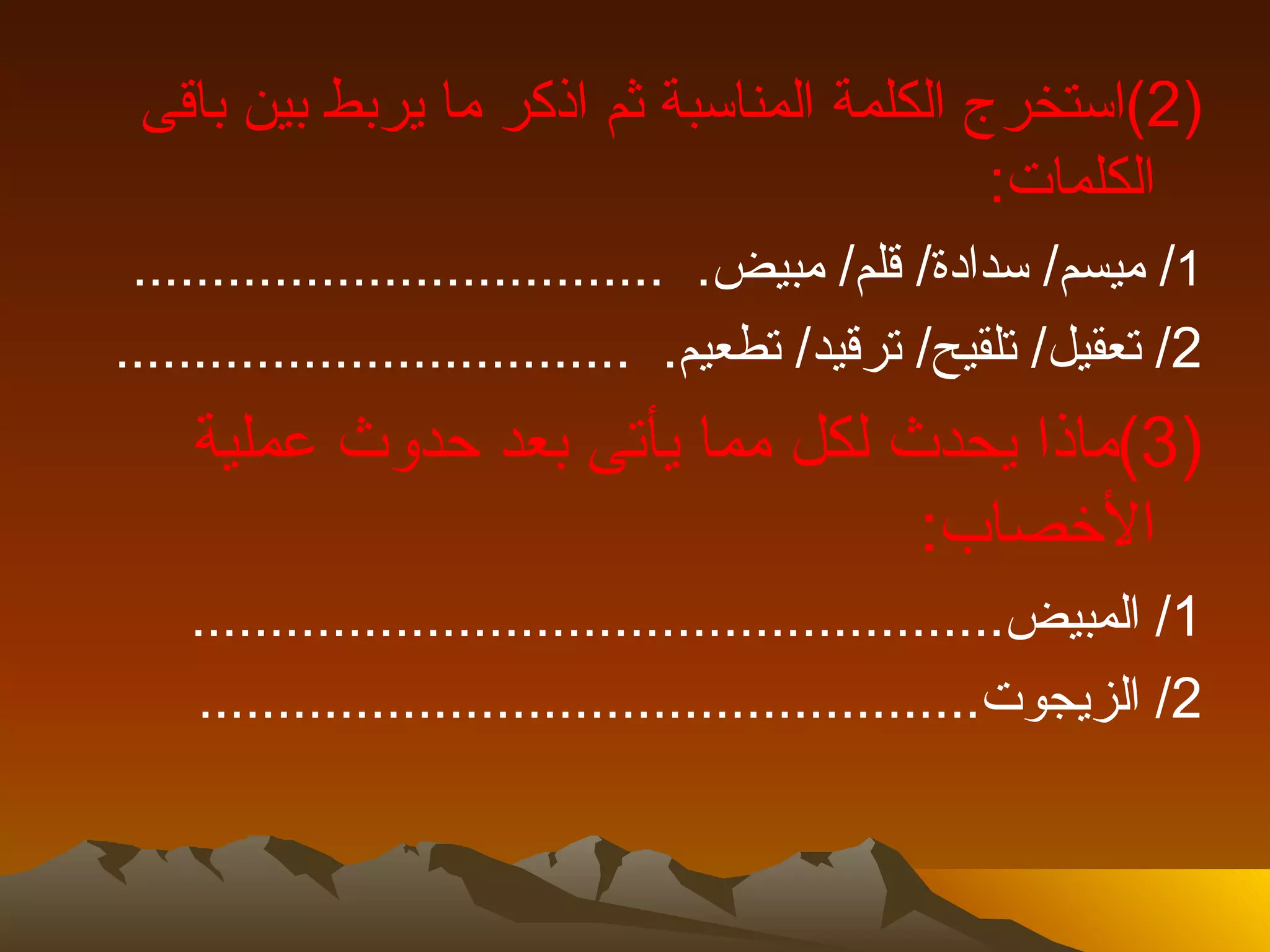 ‫)2(استخرج الكلمة المناسبة ثم اذكر ما يربط بين باقى‬
                                           ‫الكلمات:‬
 ‫1/ ميسم/ سدادة/ قلم/ مبيض. ..................................‬
‫2/ تعقيل/ تلقيح/ ترقيد/ تطعيم. .................................‬
    ‫)3(ماذا يحدث لكل مما يأتى بعد حدوث عملية‬
                                 ‫الخصاب:‬
    ‫1/ المبيض....................................................‬
    ‫2/ الزيجوت..................................................‬
 