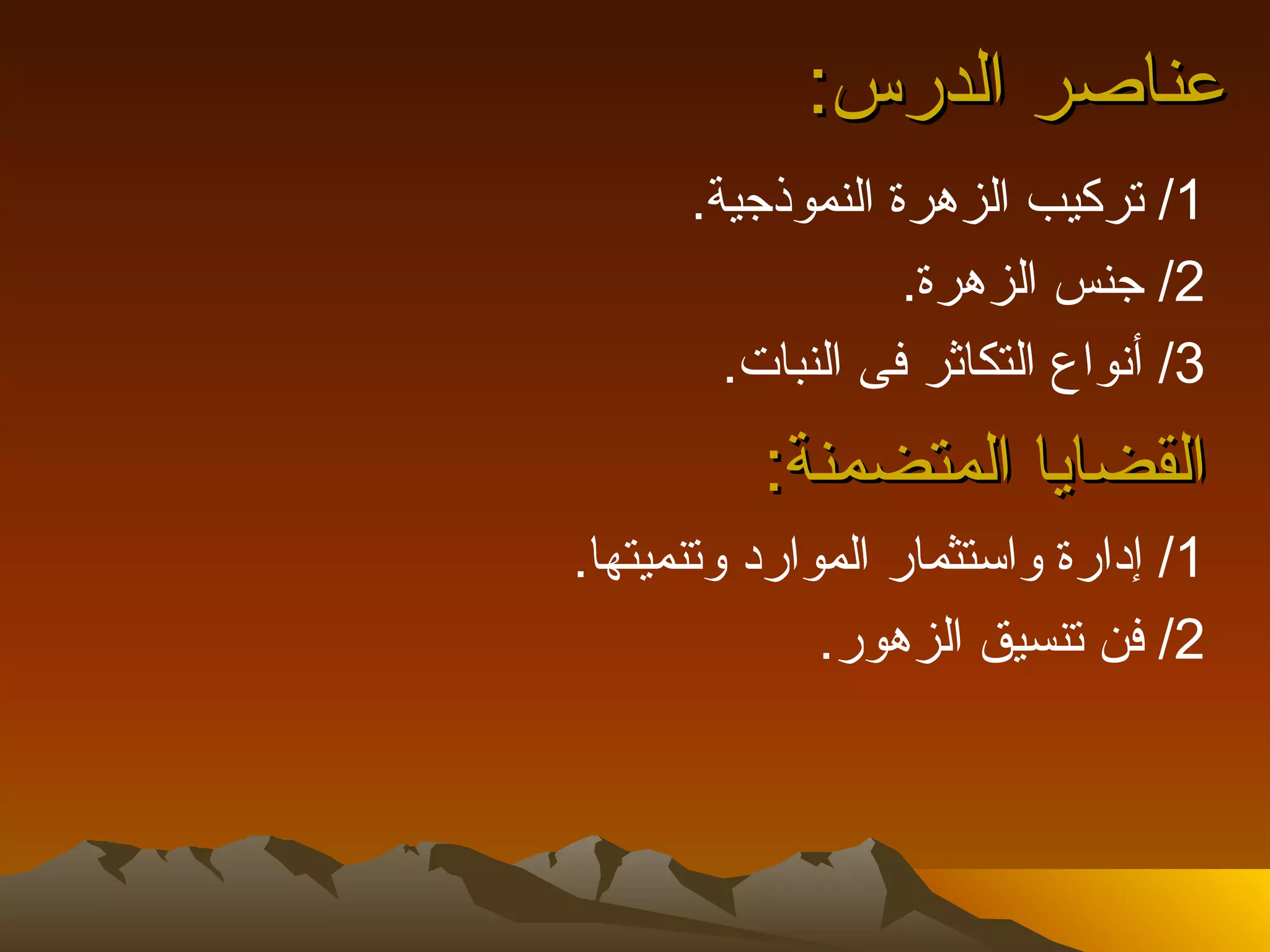 ‫عناصر الدرس:‬
      ‫1/ تركيب الزهرة النموذجية.‬
                  ‫2/ جنس الزهرة.‬
        ‫3/ أنواع التكاثر فى النبات.‬
          ‫القضايا المتضمنة:‬
‫1/ إدارة واستثمار الموارد وتنميتها.‬
              ‫2/ فن تنسيق الزهور.‬
 