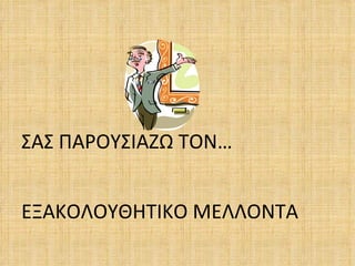 ΣΑΣ ΠΑΡΟΥΣΙΑΖΩ ΤΟΝ…


ΕΞΑΚΟΛΟΥΘΗΤΙΚΟ ΜΕΛΛΟΝΤΑ
 