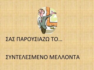 ΣΑΣ ΠΑΡΟΥΣΙΑΖΩ ΤΟ…

ΣΥΝΤΕΛΕΣΜΕΝΟ ΜΕΛΛΟΝΤΑ
 