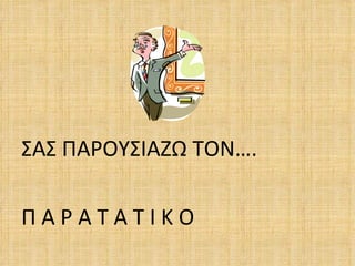 ΣΑΣ ΠΑΡΟΥΣΙΑΖΩ ΤΟΝ….

ΠΑΡΑΤΑΤΙΚΟ
 