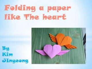 Folding a paper
like The heart


By
Kim
JInyeong
 