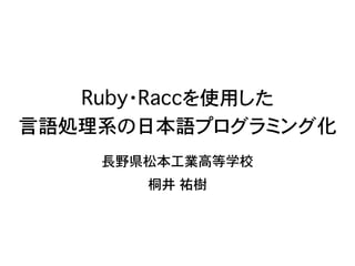 Ruby・Raccを使用した
言語処理系の日本語プログラミング化
    長野県松本工業高等学校
       桐井 祐樹
 