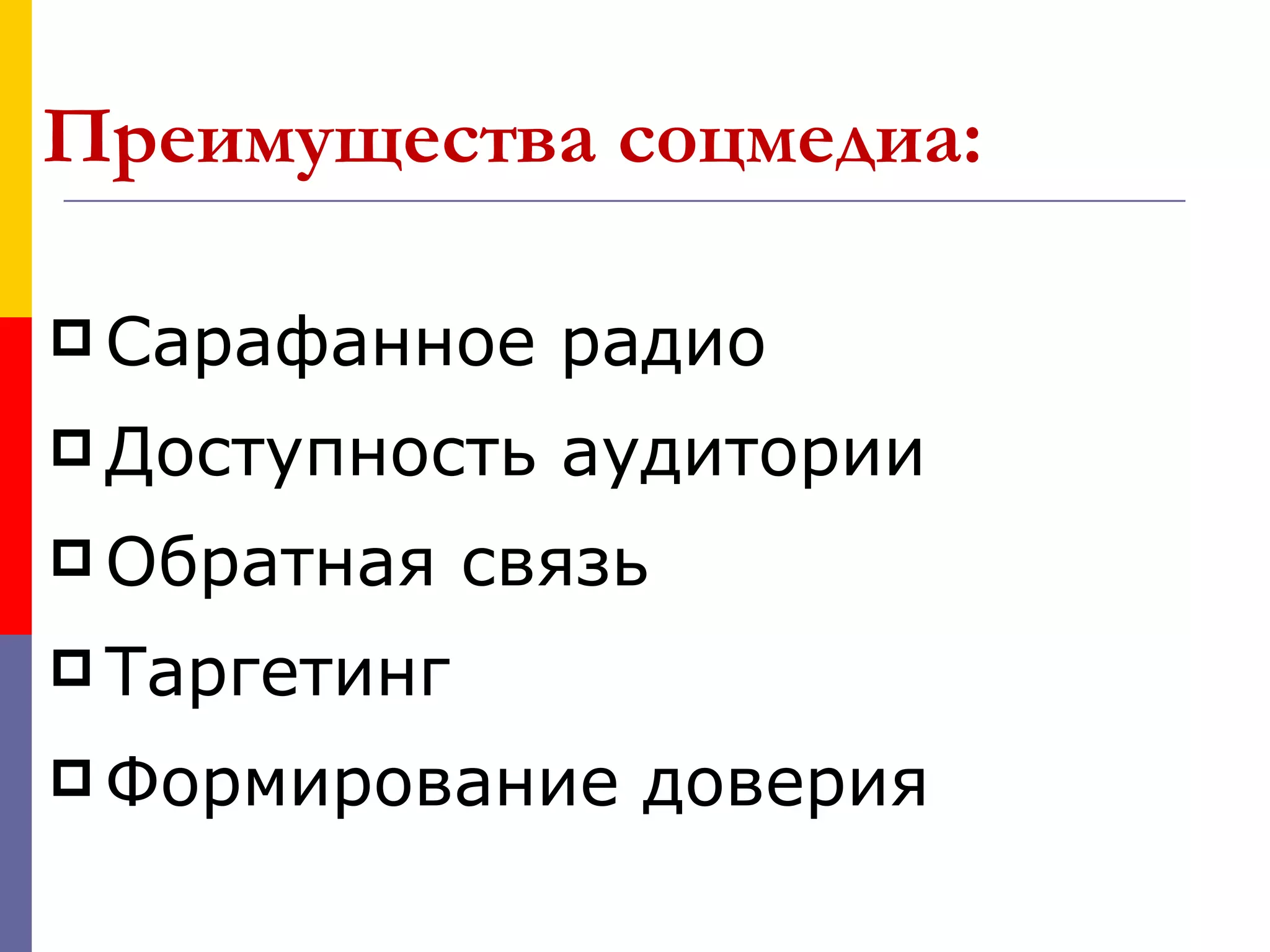 Преимущества соцмедиа:

 Сарафанное    радио
 Доступность   аудитории
 Обратная    связь
 Таргетинг

 Формирование    доверия
 