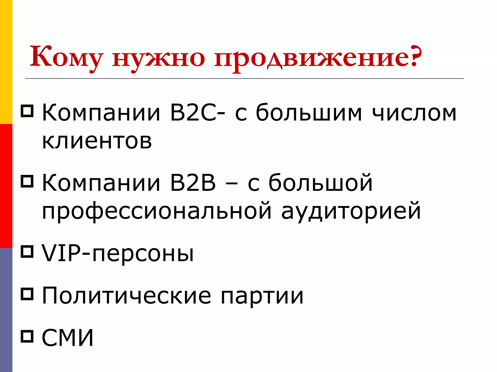 Кому нужно продвижение?
   Компании B2C- с большим числом
    клиентов
   Компании B2В – с большой
    профессиональной аудиторией
   VIP-персоны
   Политические партии
   СМИ
 