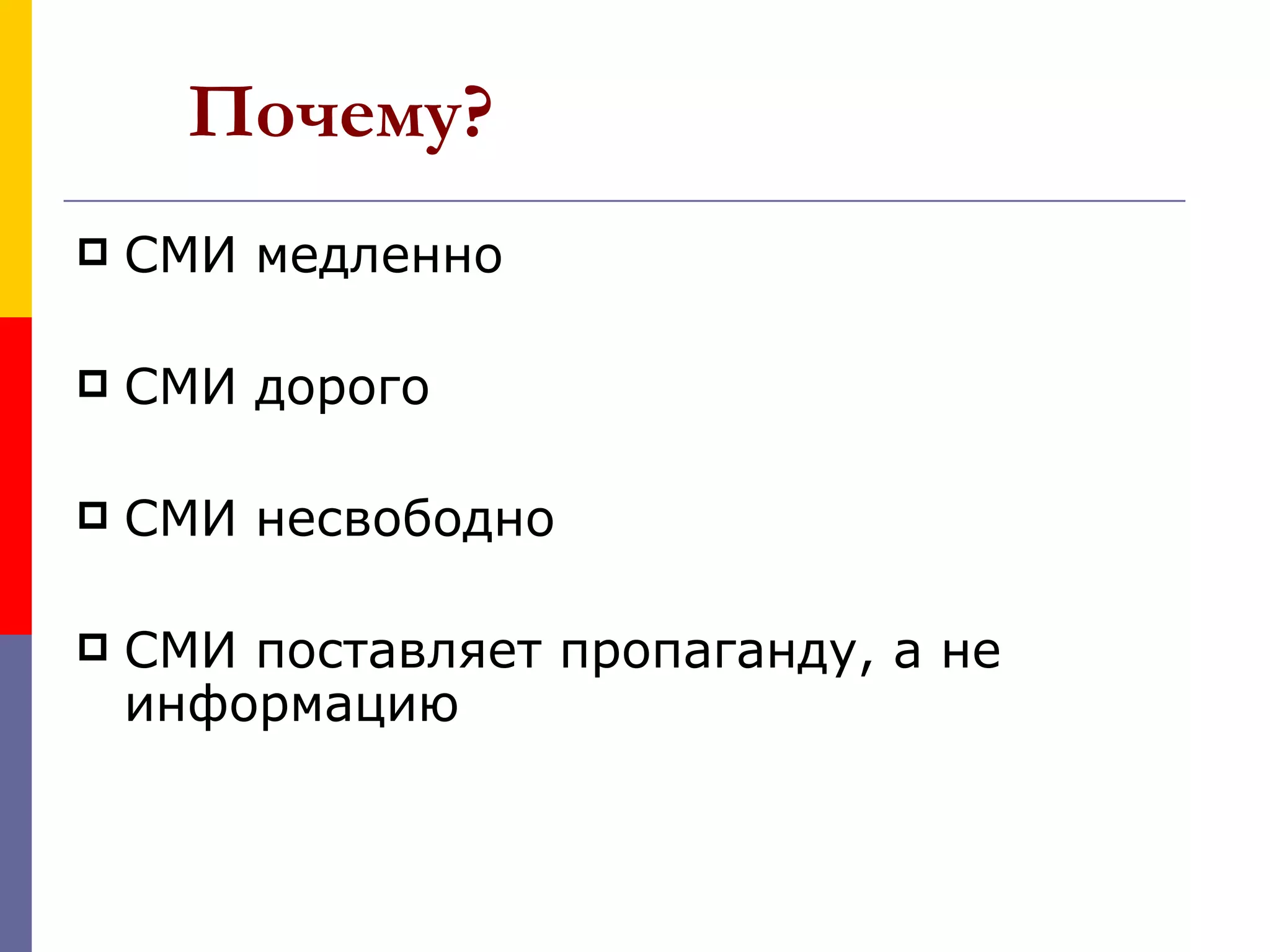 Почему?
   СМИ медленно

   СМИ дорого

   СМИ несвободно

   СМИ поставляет пропаганду, а не
    информацию
 