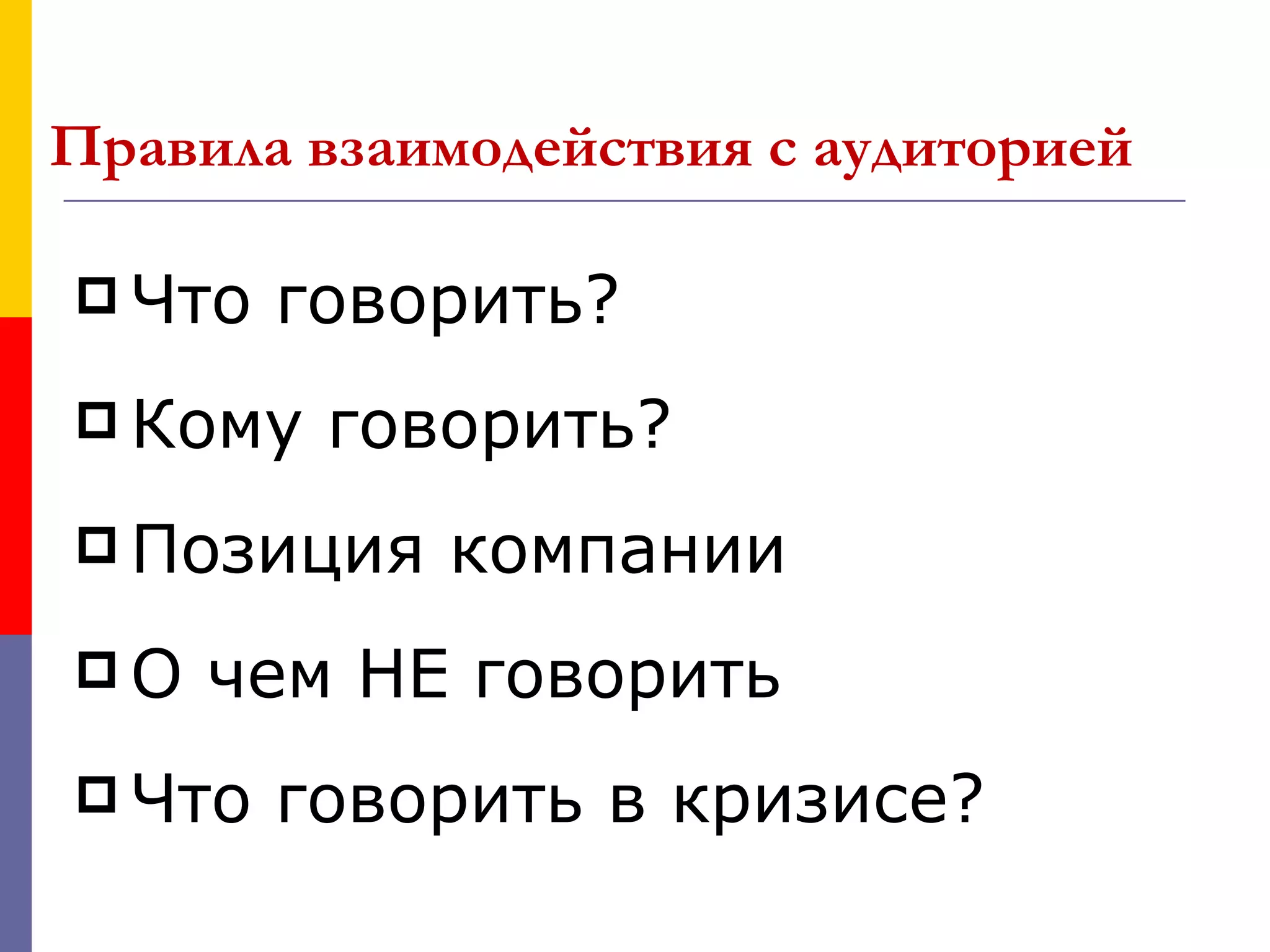 Правила взаимодействия с аудиторией

 Что   говорить?
 Кому   говорить?
 Позиция   компании
О   чем НЕ говорить
 Что   говорить в кризисе?
 