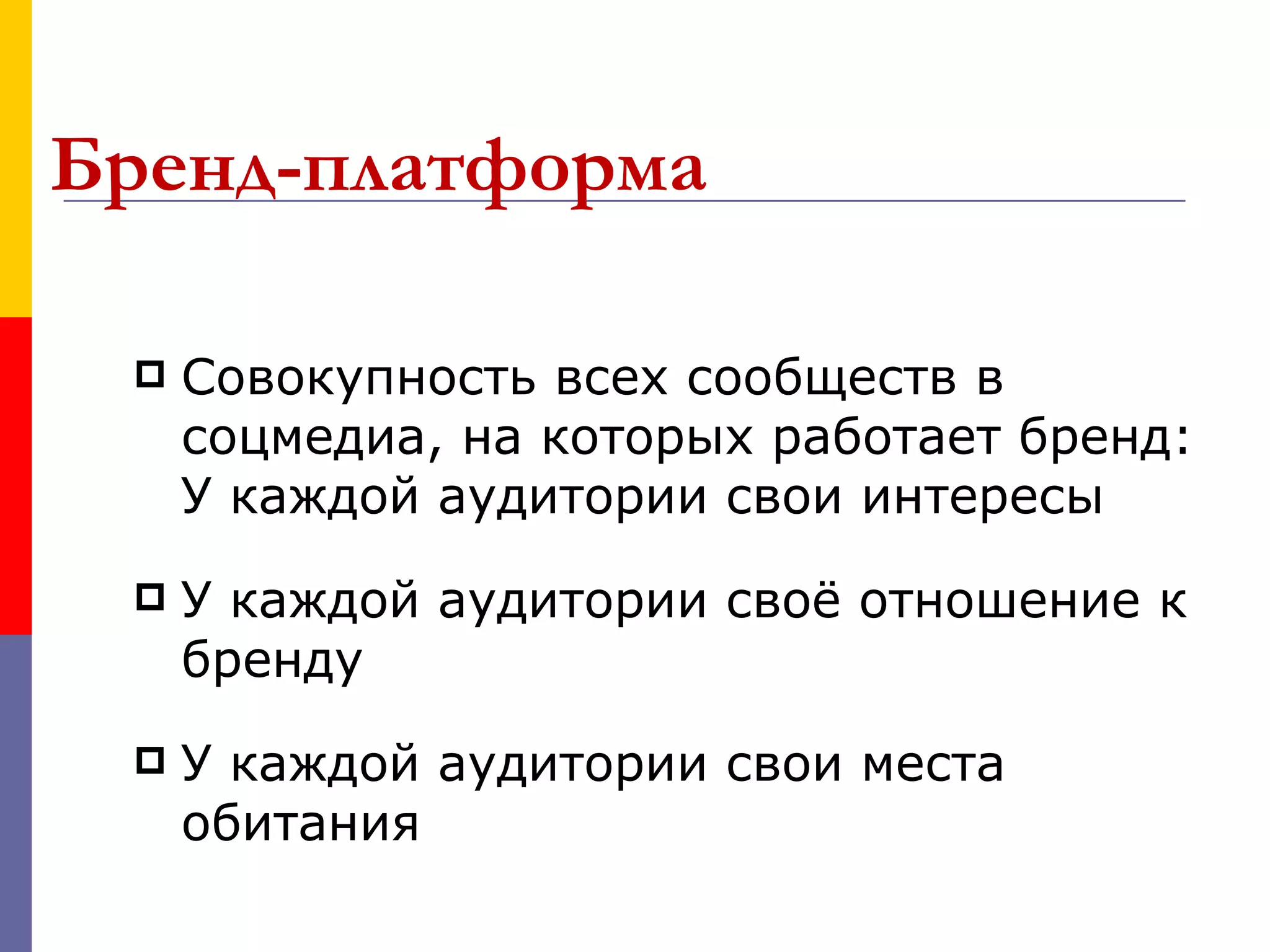 Бренд-платформа

    Совокупность всех сообществ в
     соцмедиа, на которых работает бренд:
     У каждой аудитории свои интересы
    У каждой аудитории своё отношение к
     бренду
    У каждой аудитории свои места
     обитания
 