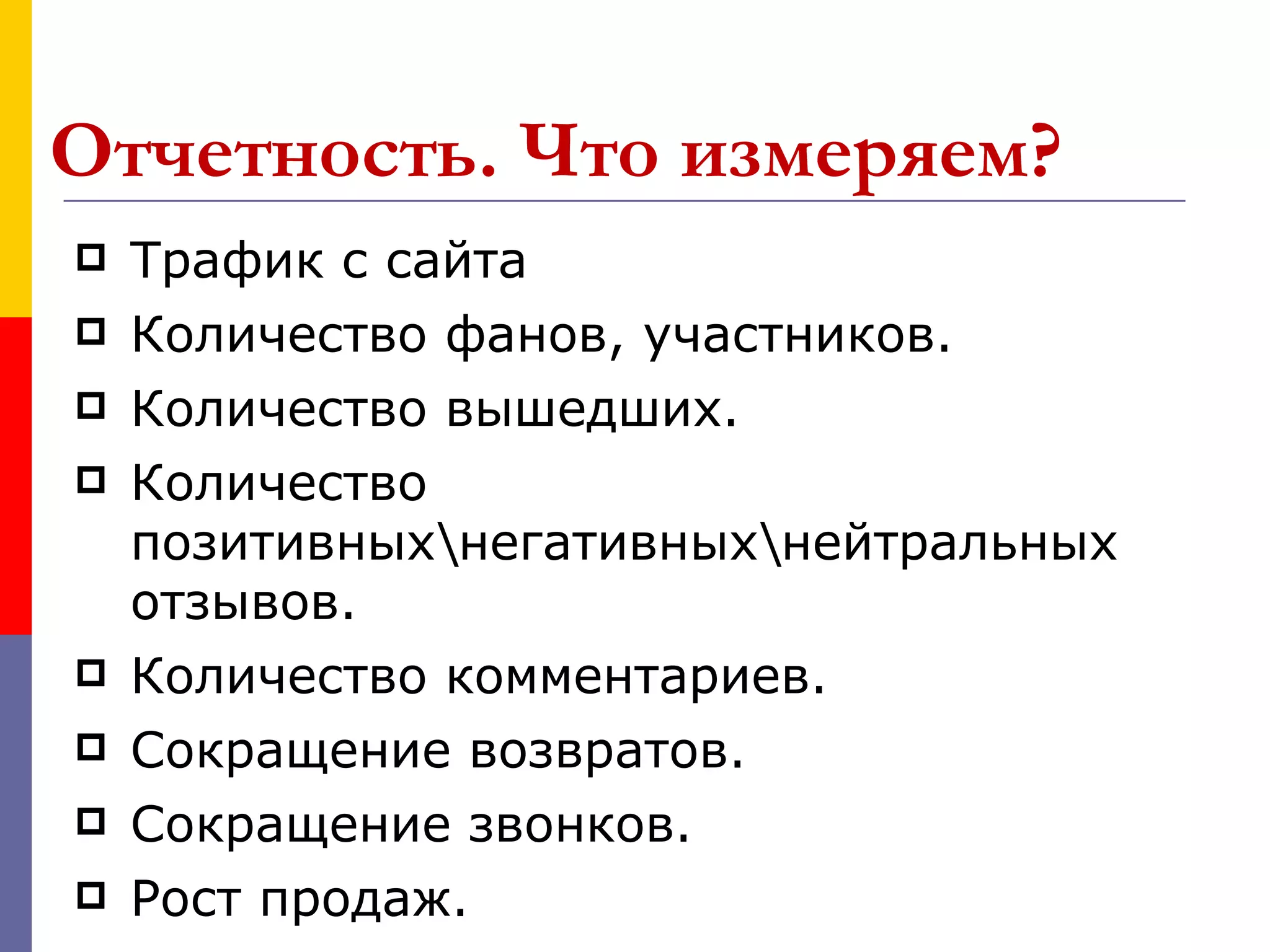 Отчетность. Что измеряем?
   Трафик с сайта
   Количество фанов, участников.
   Количество вышедших.
   Количество
    позитивныхнегативныхнейтральных
    отзывов.
   Количество комментариев.
   Сокращение возвратов.
   Сокращение звонков.
   Рост продаж.
 