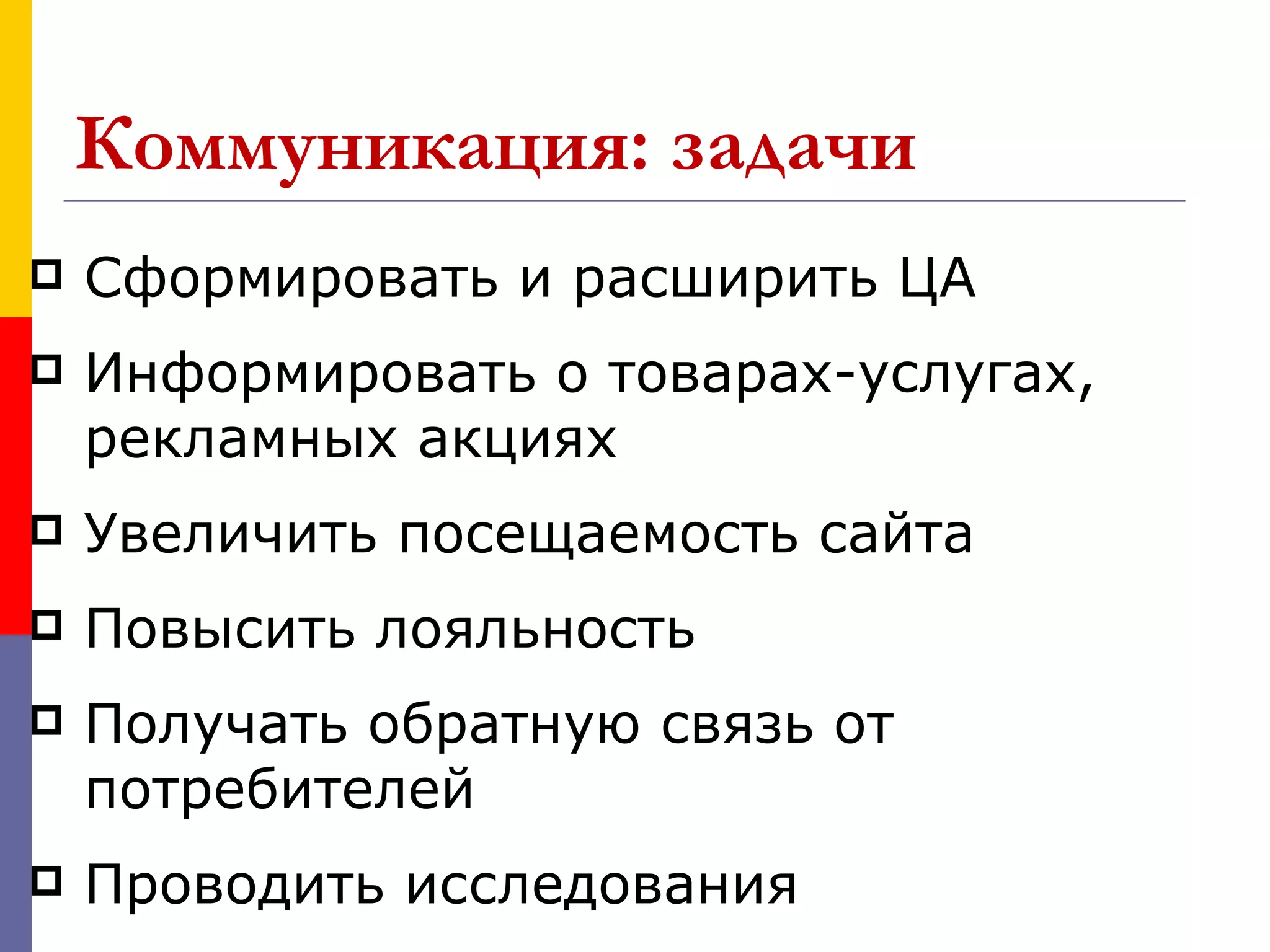 Коммуникация: задачи
   Сформировать и расширить ЦА
   Информировать о товарах-услугах,
    рекламных акциях
   Увеличить посещаемость сайта
   Повысить лояльность
   Получать обратную связь от
    потребителей
   Проводить исследования
 