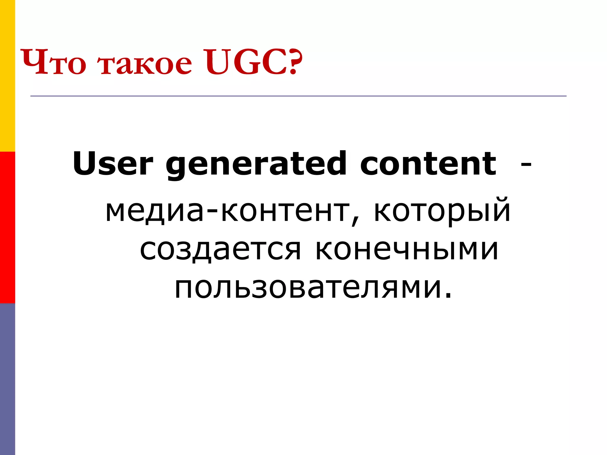 Что такое UGC?

  User generated content -
   медиа-контент, который
     создается конечными
       пользователями.
 