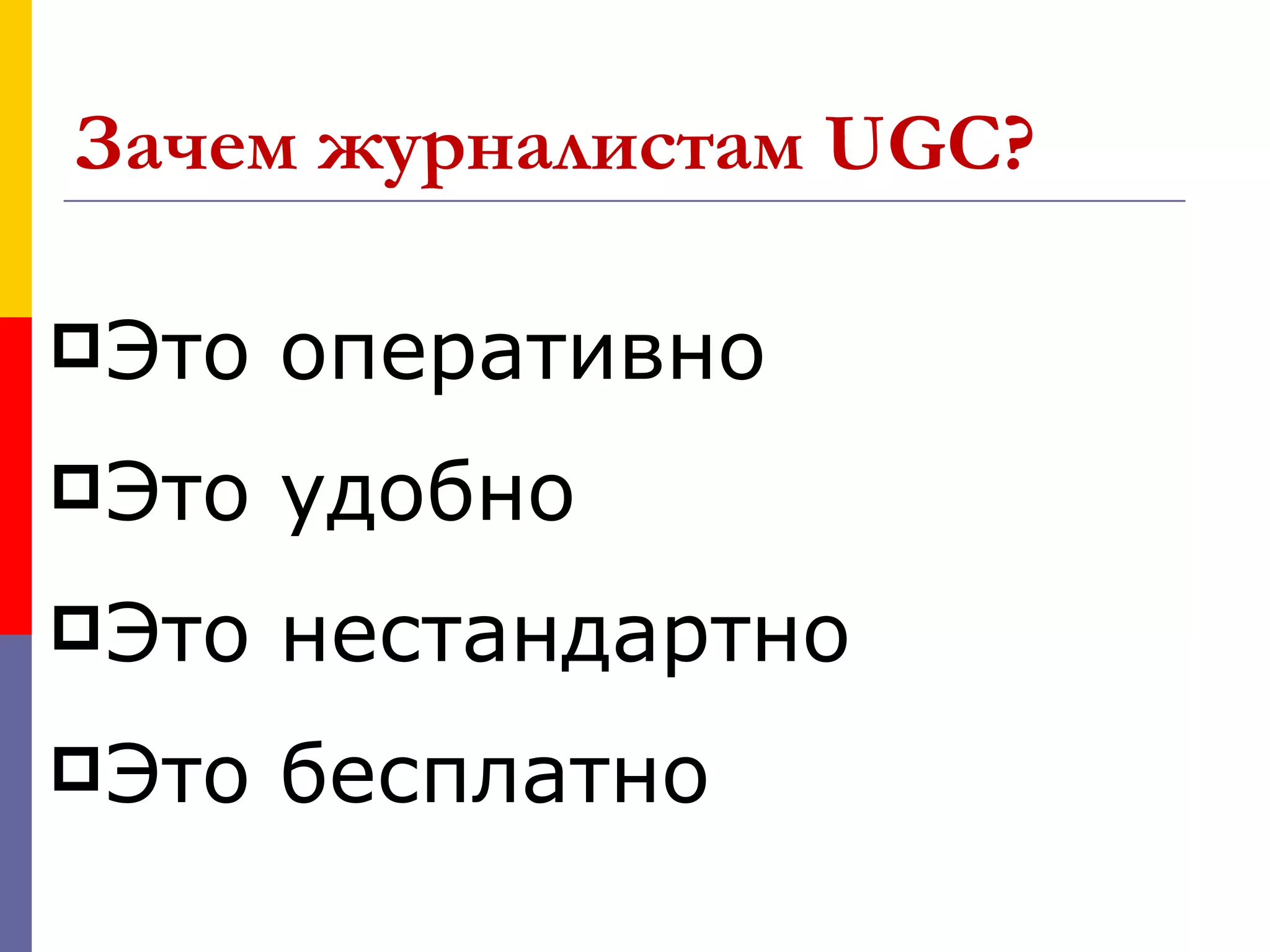 Зачем журналистам UGC?

 Это   оперативно
 Это   удобно
 Это   нестандартно
 Это   бесплатно
 